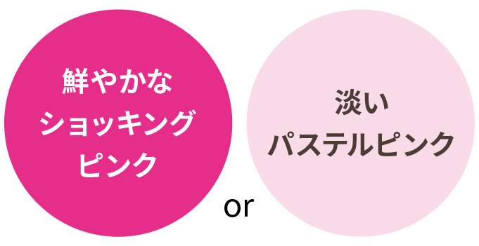 鮮やかなショッキングピンクor淡いパステルピンク